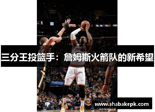 三分王投篮手：詹姆斯火箭队的新希望