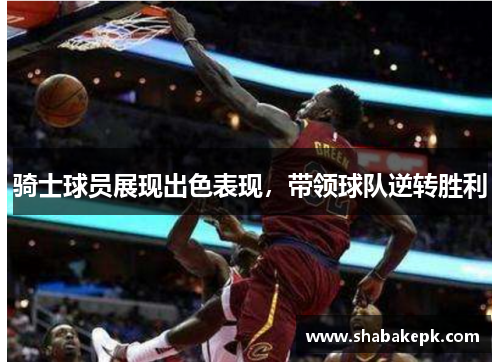 骑士球员展现出色表现，带领球队逆转胜利