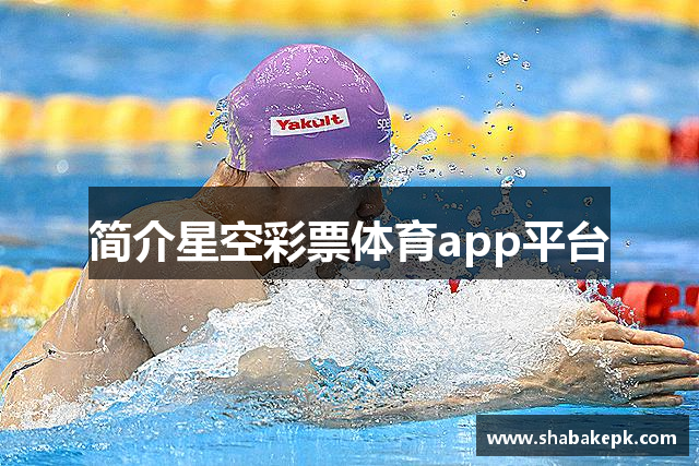 简介星空彩票体育app平台
